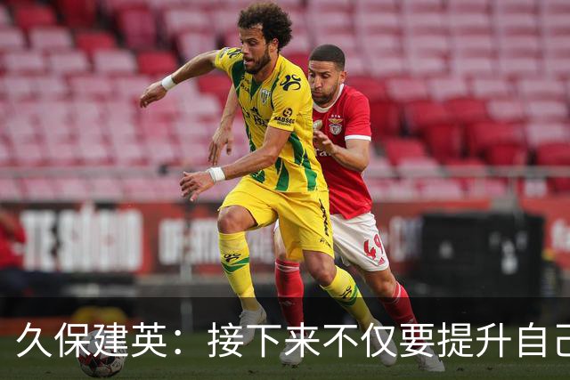 久保建英：接下来不仅要提升自己还要管理好身体，不能再拖累球队